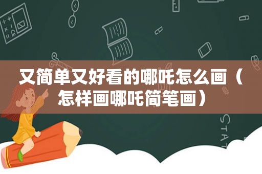 又简单又好看的哪吒怎么画（怎样画哪吒简笔画）