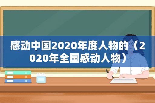 感动中国2020年度人物的（2020年全国感动人物）
