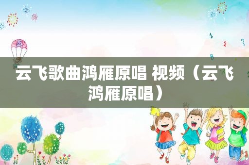 云飞歌曲鸿雁原唱 视频（云飞鸿雁原唱）