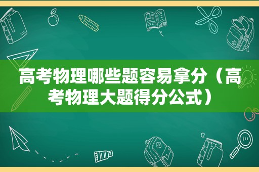 高考物理哪些题容易拿分（高考物理大题得分公式）