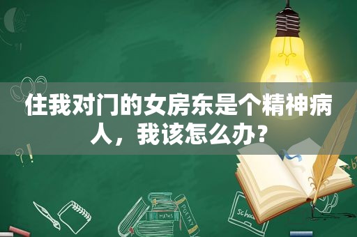 住我对门的女房东是个精神病人，我该怎么办？