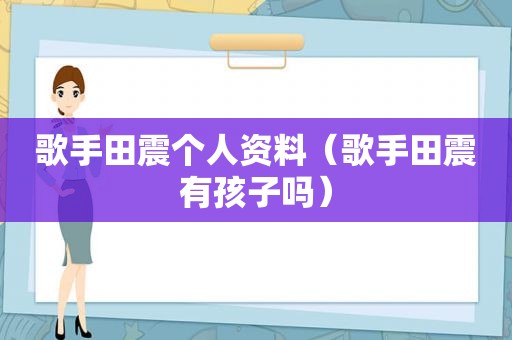 歌手田震个人资料（歌手田震有孩子吗）
