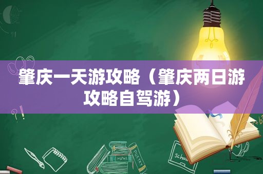 肇庆一天游攻略（肇庆两日游攻略自驾游）