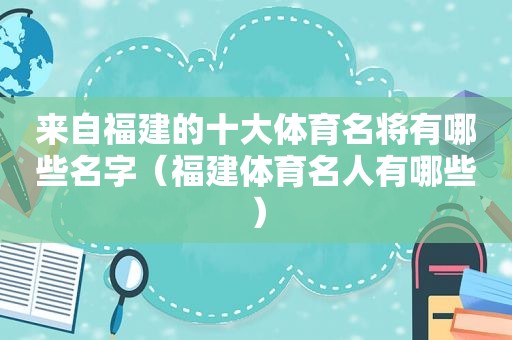 来自福建的十大体育名将有哪些名字（福建体育名人有哪些）