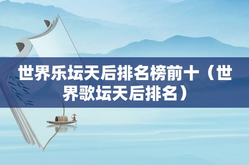 世界乐坛天后排名榜前十（世界歌坛天后排名）