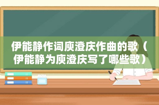 伊能静作词庾澄庆作曲的歌（伊能静为庾澄庆写了哪些歌）