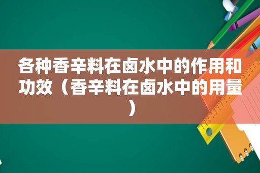 各种香辛料在卤水中的作用和功效（香辛料在卤水中的用量）
