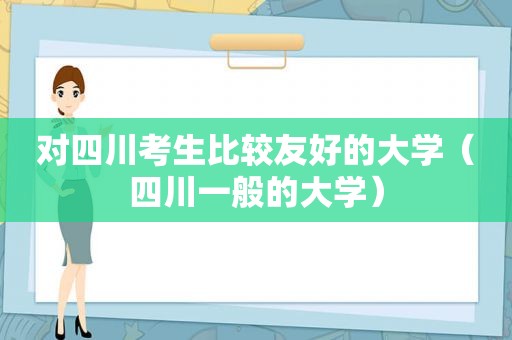 对四川考生比较友好的大学（四川一般的大学）