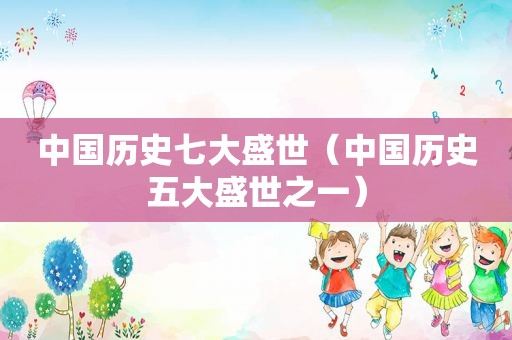 中国历史七大盛世（中国历史五大盛世之一）