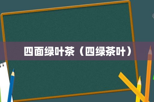 四面绿叶茶（四绿茶叶）