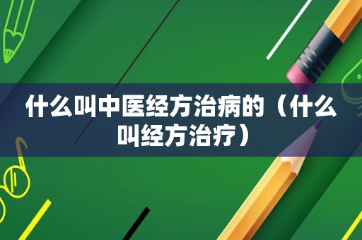什么叫中医经方治病的（什么叫经方治疗）