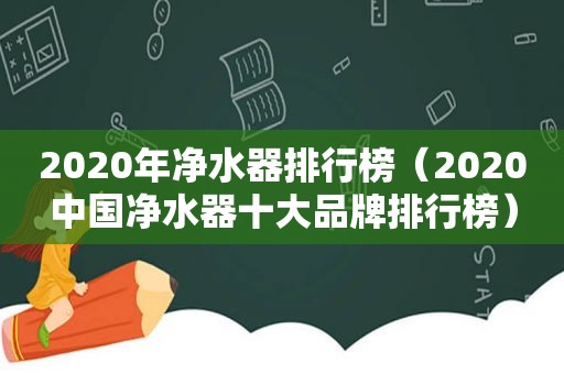 2020年净水器排行榜（2020中国净水器十大品牌排行榜）