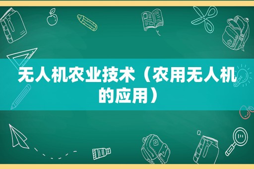 无人机农业技术（农用无人机的应用）