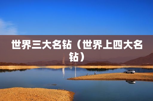世界三大名钻（世界上四大名钻）