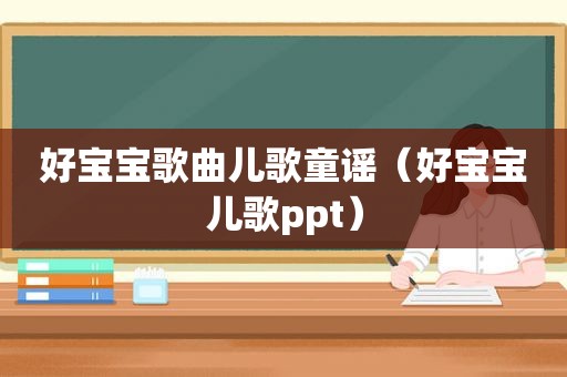 好宝宝歌曲儿歌童谣（好宝宝儿歌ppt）