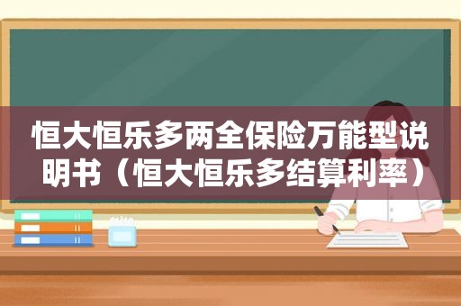 恒大恒乐多两全保险万能型说明书（恒大恒乐多结算利率）