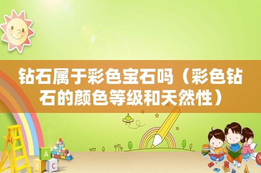 钻石属于彩色宝石吗（彩色钻石的颜色等级和天然性）