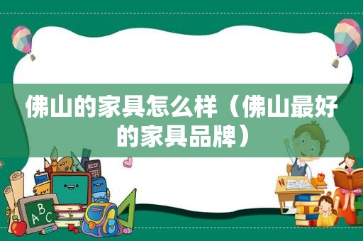 佛山的家具怎么样（佛山最好的家具品牌）