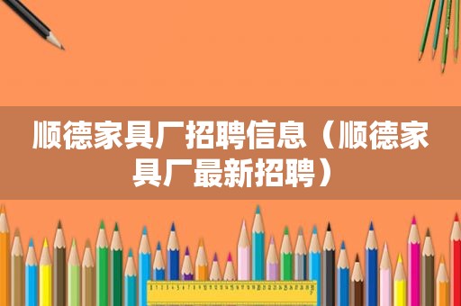 顺德家具厂招聘信息（顺德家具厂最新招聘）