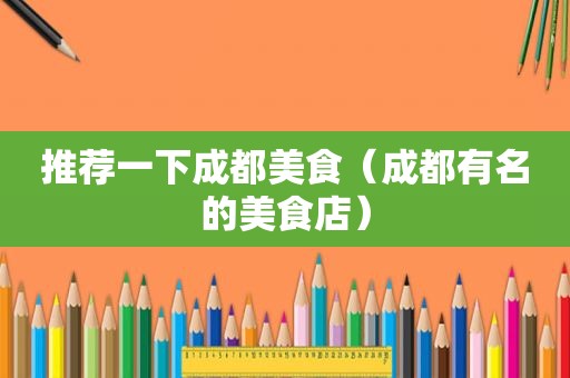 推荐一下成都美食（成都有名的美食店）