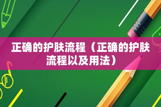 正确的护肤流程（正确的护肤流程以及用法）