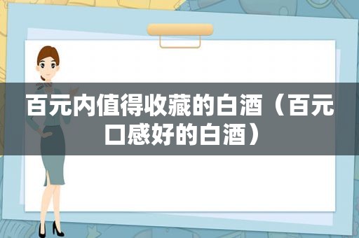 百元内值得收藏的白酒（百元口感好的白酒）