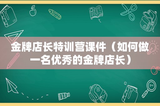 金牌店长特训营课件（如何做一名优秀的金牌店长）