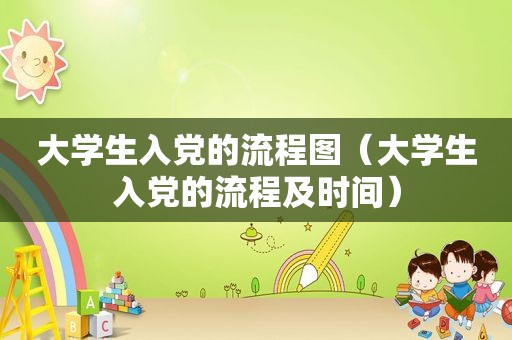大学生入党的流程图（大学生入党的流程及时间）