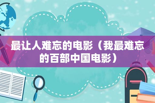 最让人难忘的电影（我最难忘的百部中国电影）