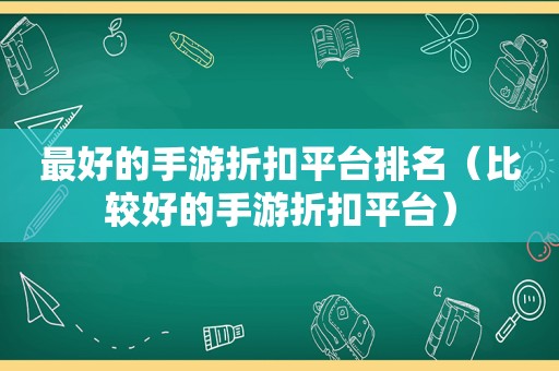 最好的手游折扣平台排名（比较好的手游折扣平台）