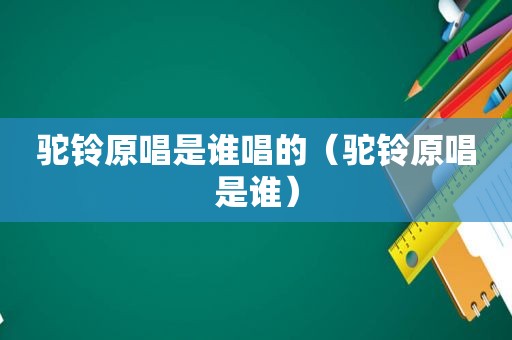 驼铃原唱是谁唱的（驼铃原唱是谁）