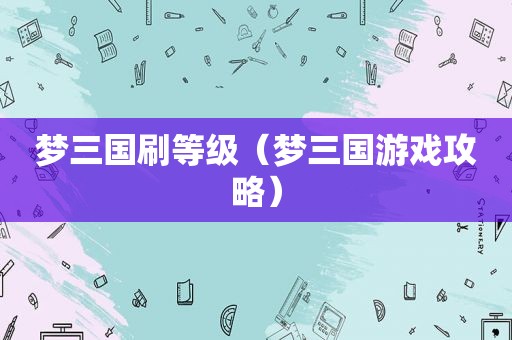 梦三国刷等级（梦三国游戏攻略）