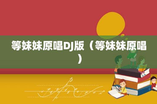 等妹妹原唱DJ版（等妹妹原唱）