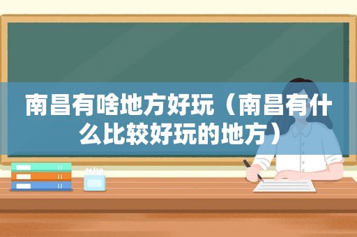 南昌有啥地方好玩（南昌有什么比较好玩的地方）