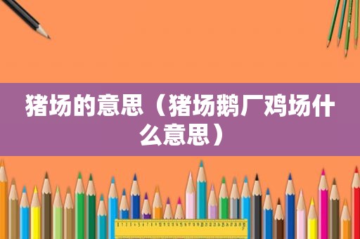 猪场的意思（猪场鹅厂鸡场什么意思）