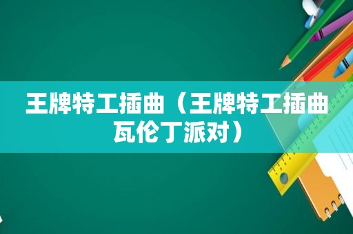 王牌特工插曲（王牌特工插曲瓦伦丁派对）
