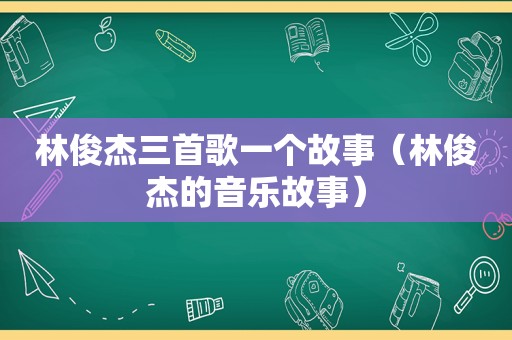 林俊杰三首歌一个故事（林俊杰的音乐故事）
