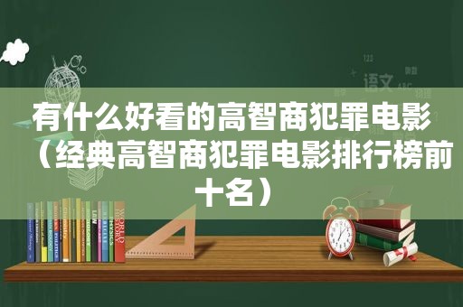 有什么好看的高智商犯罪电影（经典高智商犯罪电影排行榜前十名）