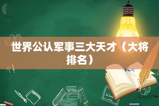 世界公认军事三大天才（大将排名）
