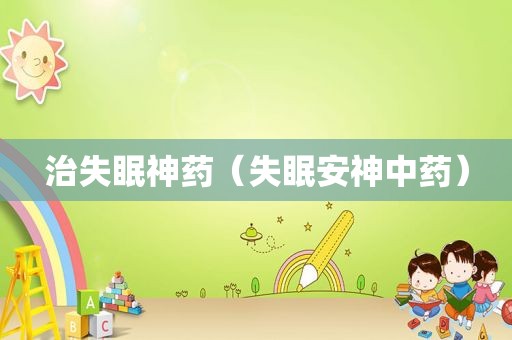 治失眠神药（失眠安神中药）