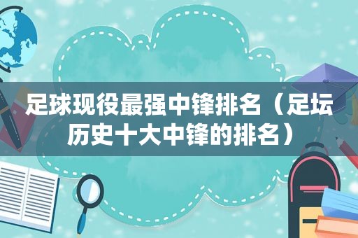 足球现役最强中锋排名（足坛历史十大中锋的排名）