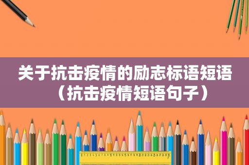 关于抗击疫情的励志标语短语（抗击疫情短语句子）