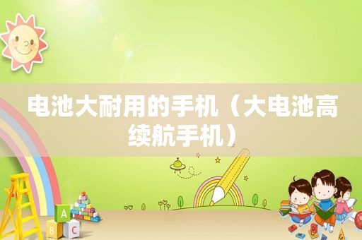 电池大耐用的手机（大电池高续航手机）