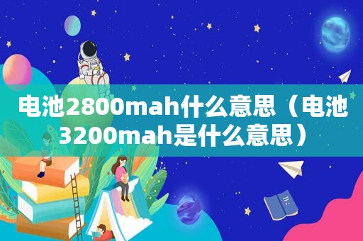 电池2800mah什么意思（电池3200mah是什么意思）