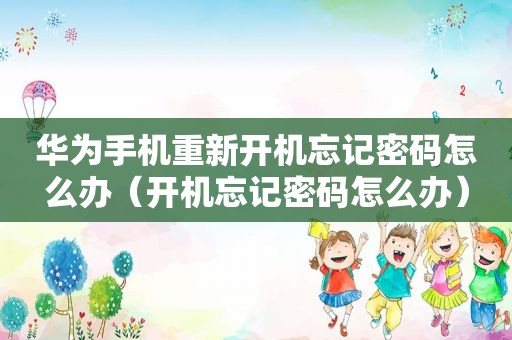 华为手机重新开机忘记密码怎么办（开机忘记密码怎么办）