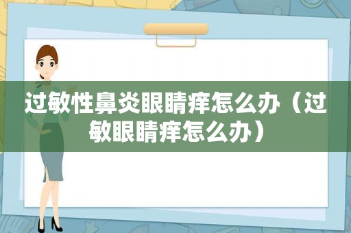 过敏性鼻炎眼睛痒怎么办（过敏眼睛痒怎么办）