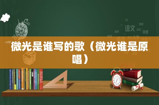 微光是谁写的歌（微光谁是原唱）