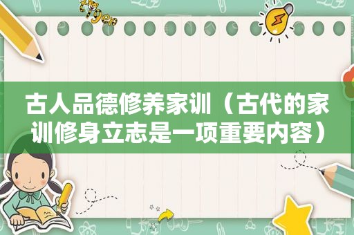 古人品德修养家训（古代的家训修身立志是一项重要内容）