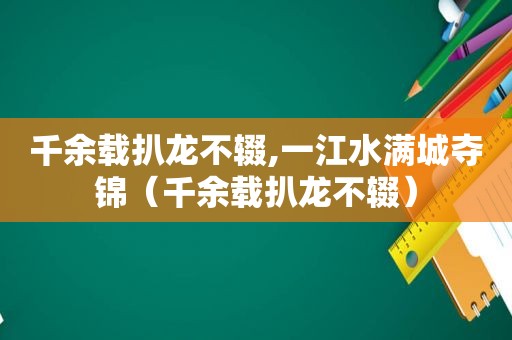 千余载扒龙不辍,一江水满城夺锦（千余载扒龙不辍）