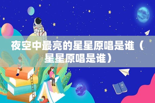 夜空中最亮的星星原唱是谁（星星原唱是谁）